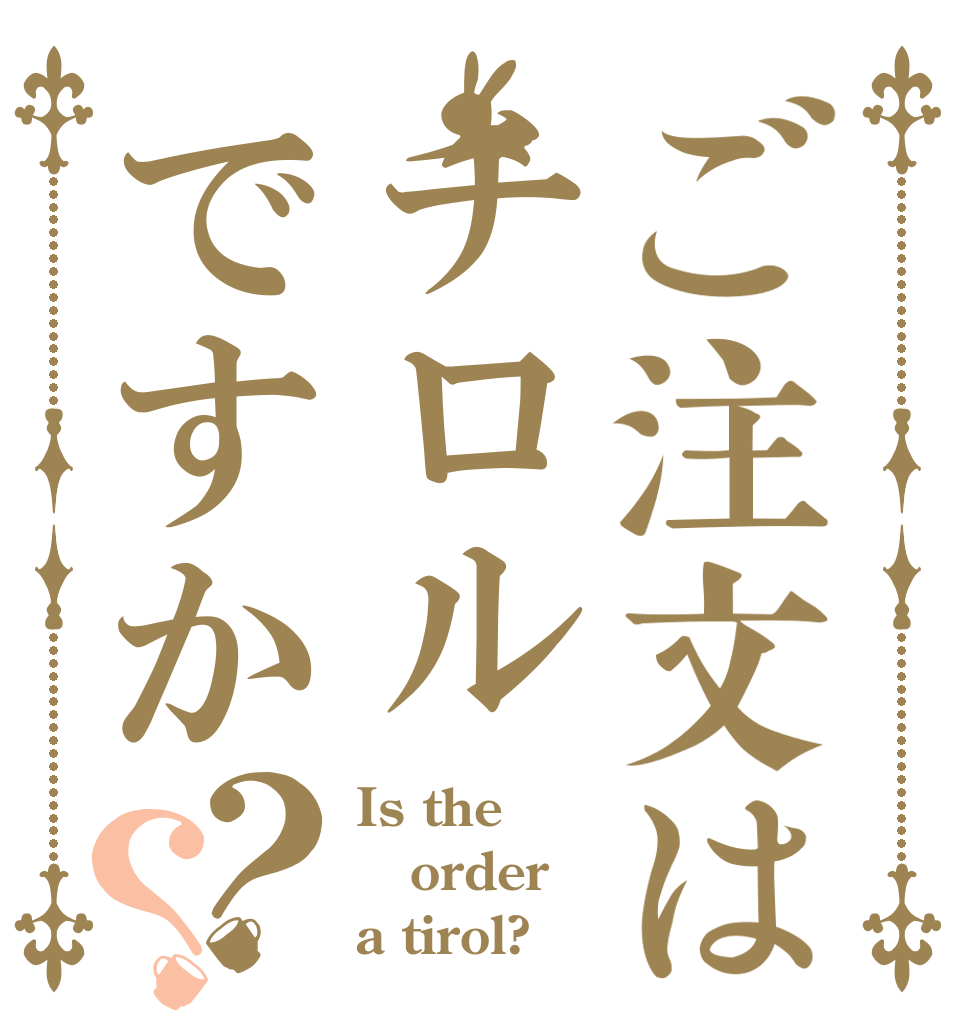 ご注文はチロルですか？？ Is the order a tirol?