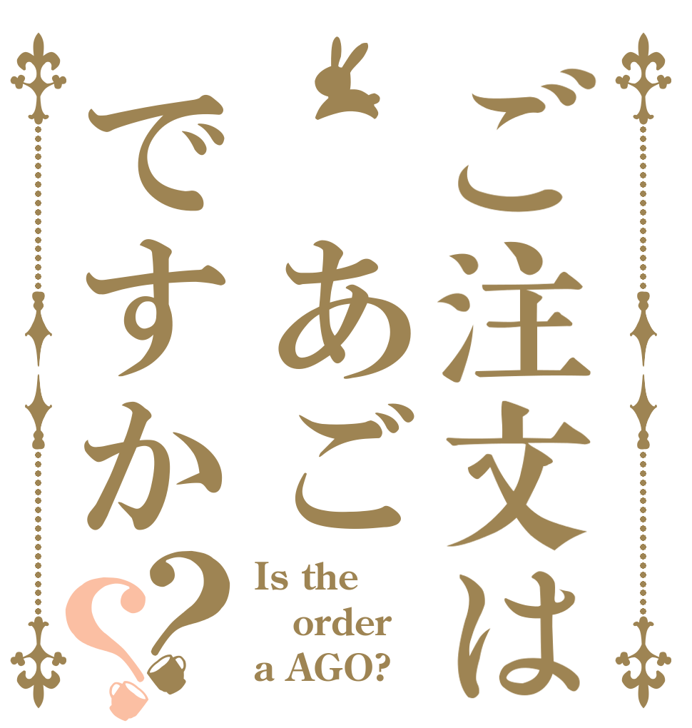 ご注文は あごですか？？ Is the order a AGO?
