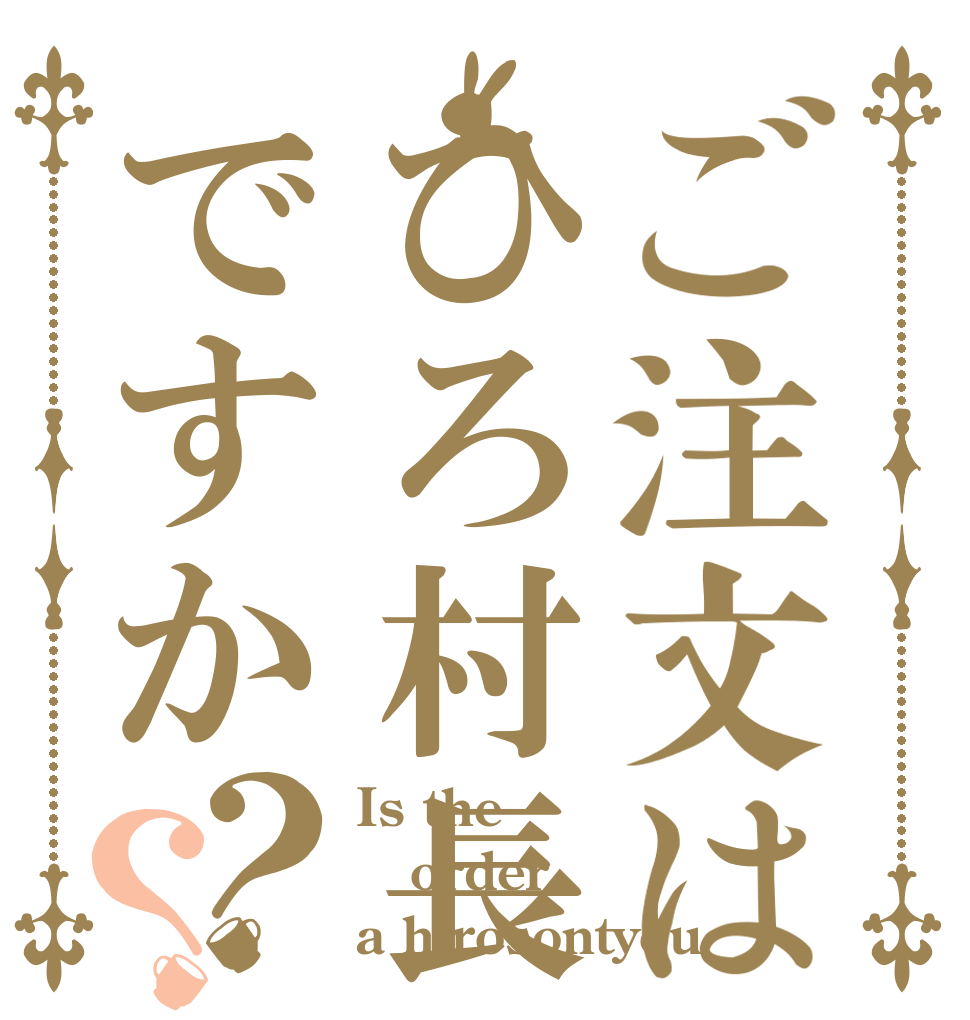 ご注文はひろ村長ですか？？ Is the order a hirosontyou？