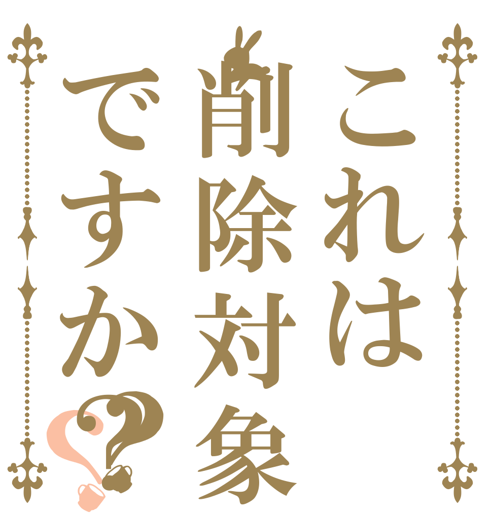 これは削除対象ですか？？？   