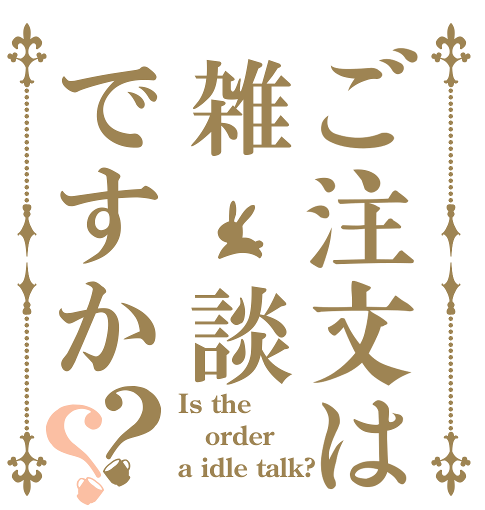 ご注文は雑 談ですか？？ Is the order a idle talk?