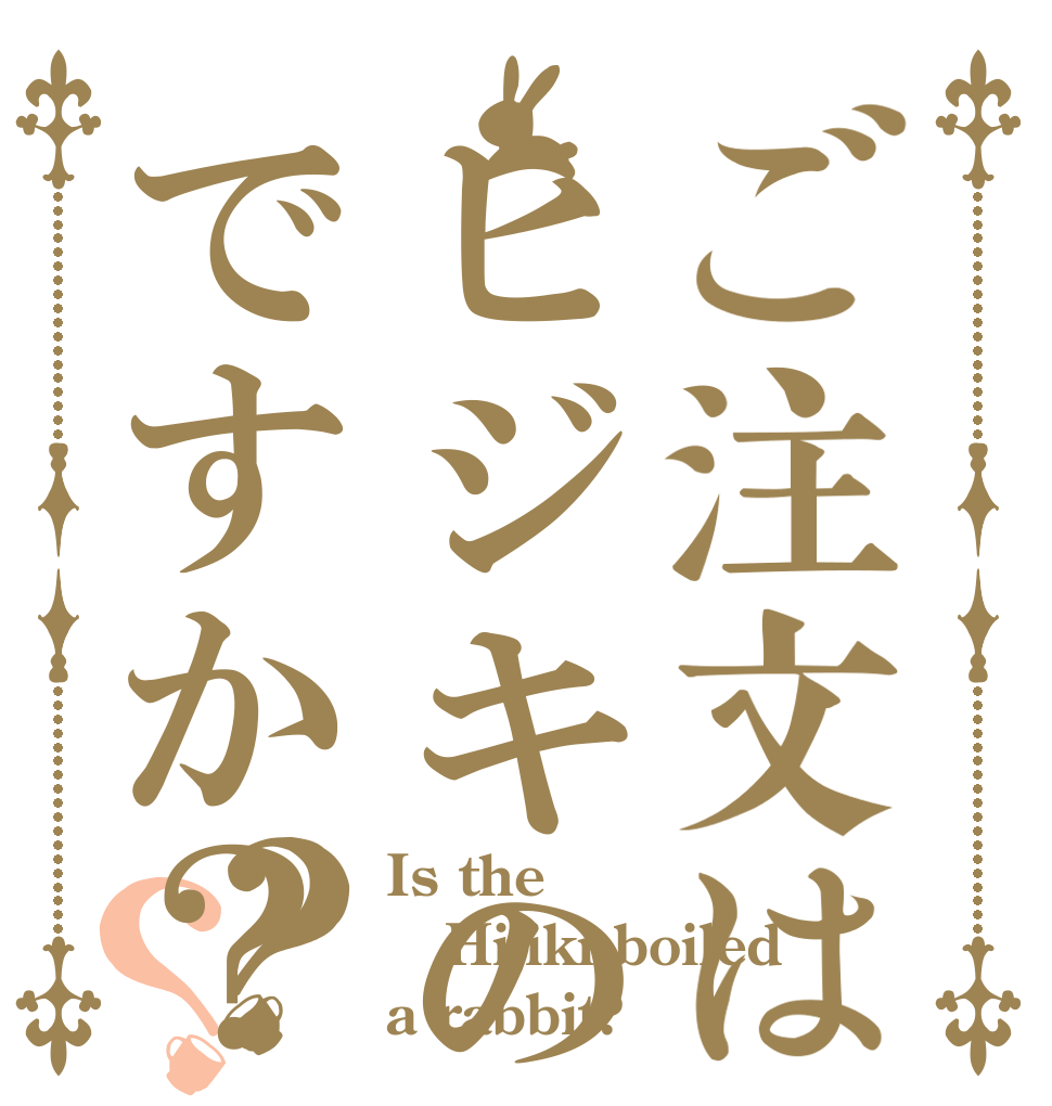ご注文はヒジキの煮物ですか？？？ Is the Hijiki boiled a rabbit?