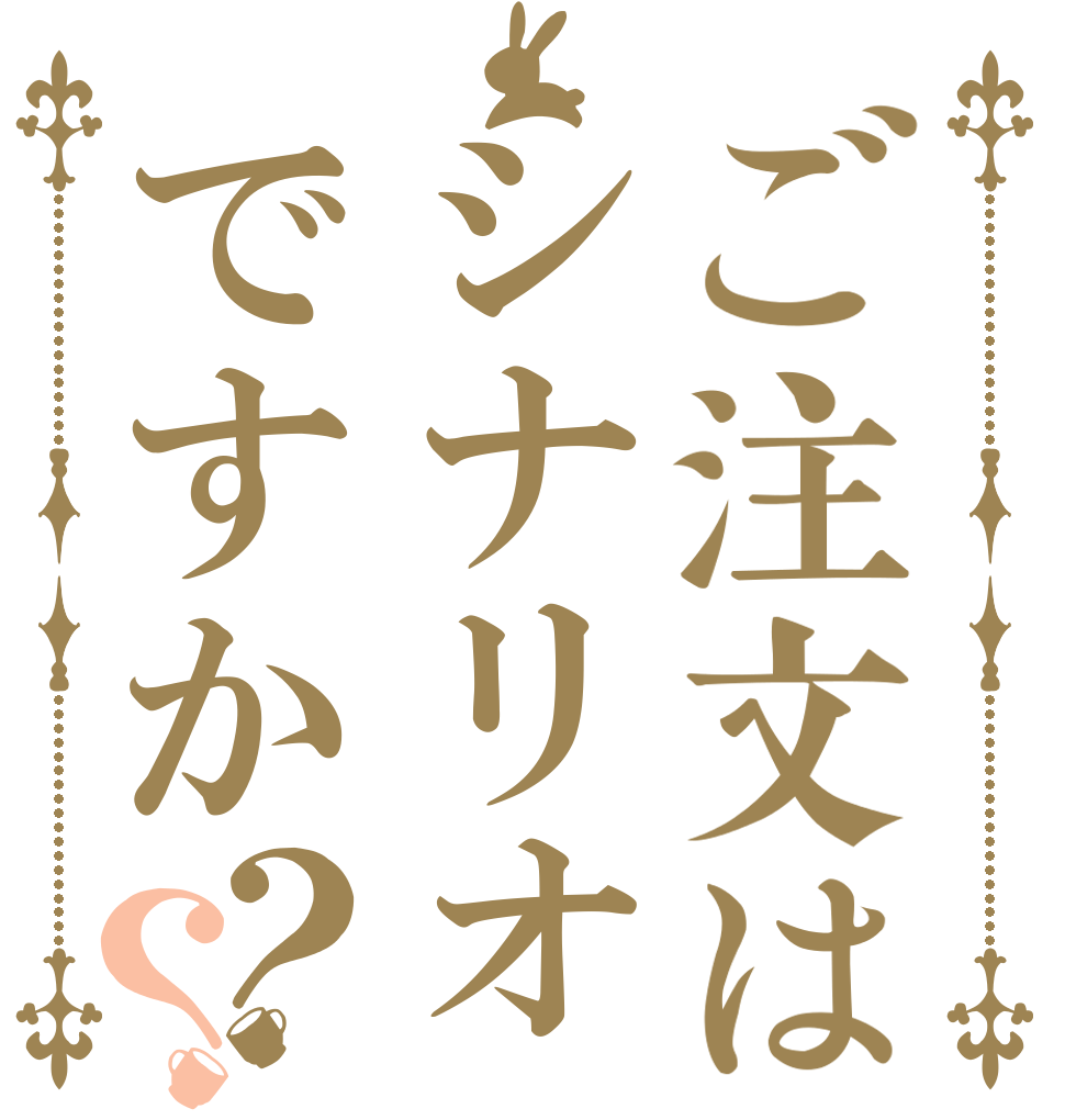 ご注文はシナリオですか？？   