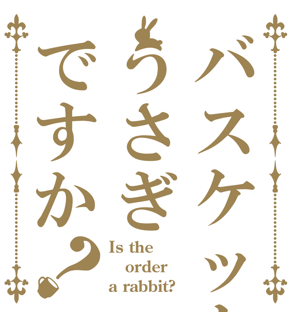 バスケットうさぎですか？ Is the order a rabbit?