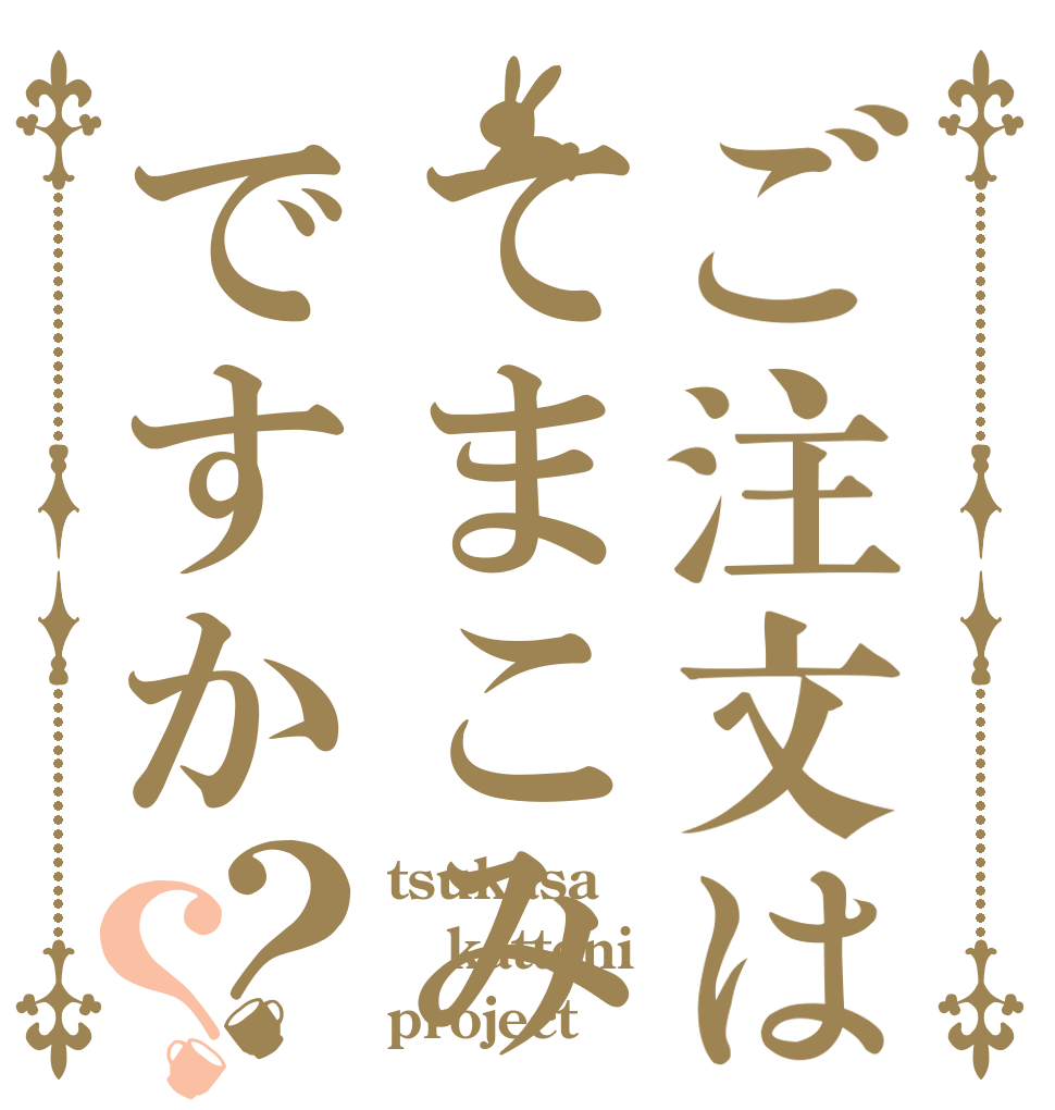 ご注文はてまこみですか？？ tsukasa katteni project