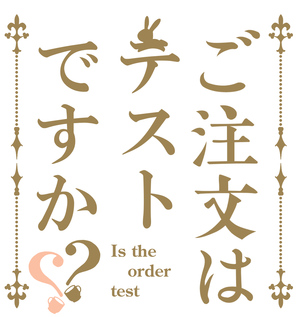 ご注文はテストですか？？ Is the order test？