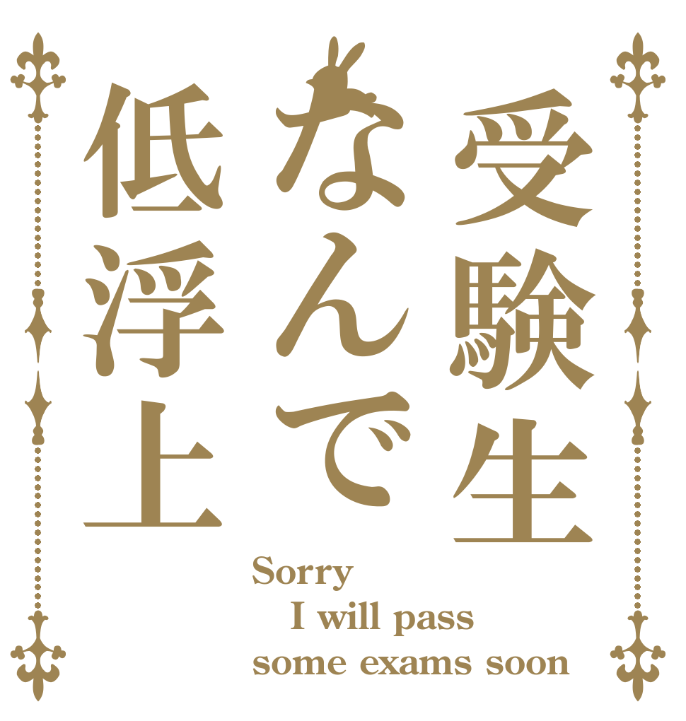 受験生なんで低浮上 Sorry I will pass some exams soon