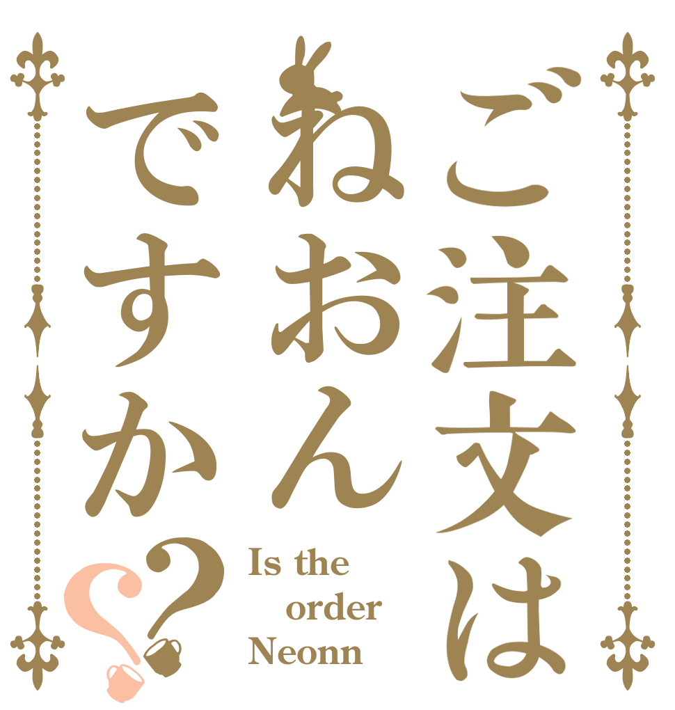 ご注文はねおんですか？？ Is the order Neonn？
