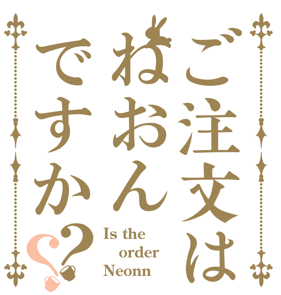 ご注文はねおんですか？？ Is the order Neonn？
