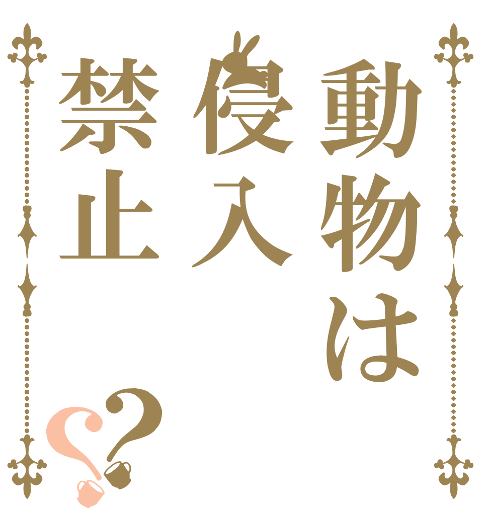 動物は侵入禁止？？   