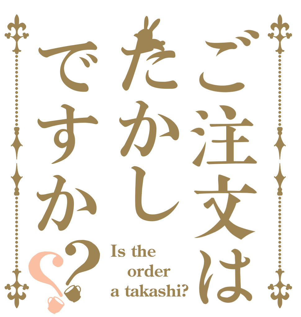 ご注文はたかしですか？？ Is the order a takashi?