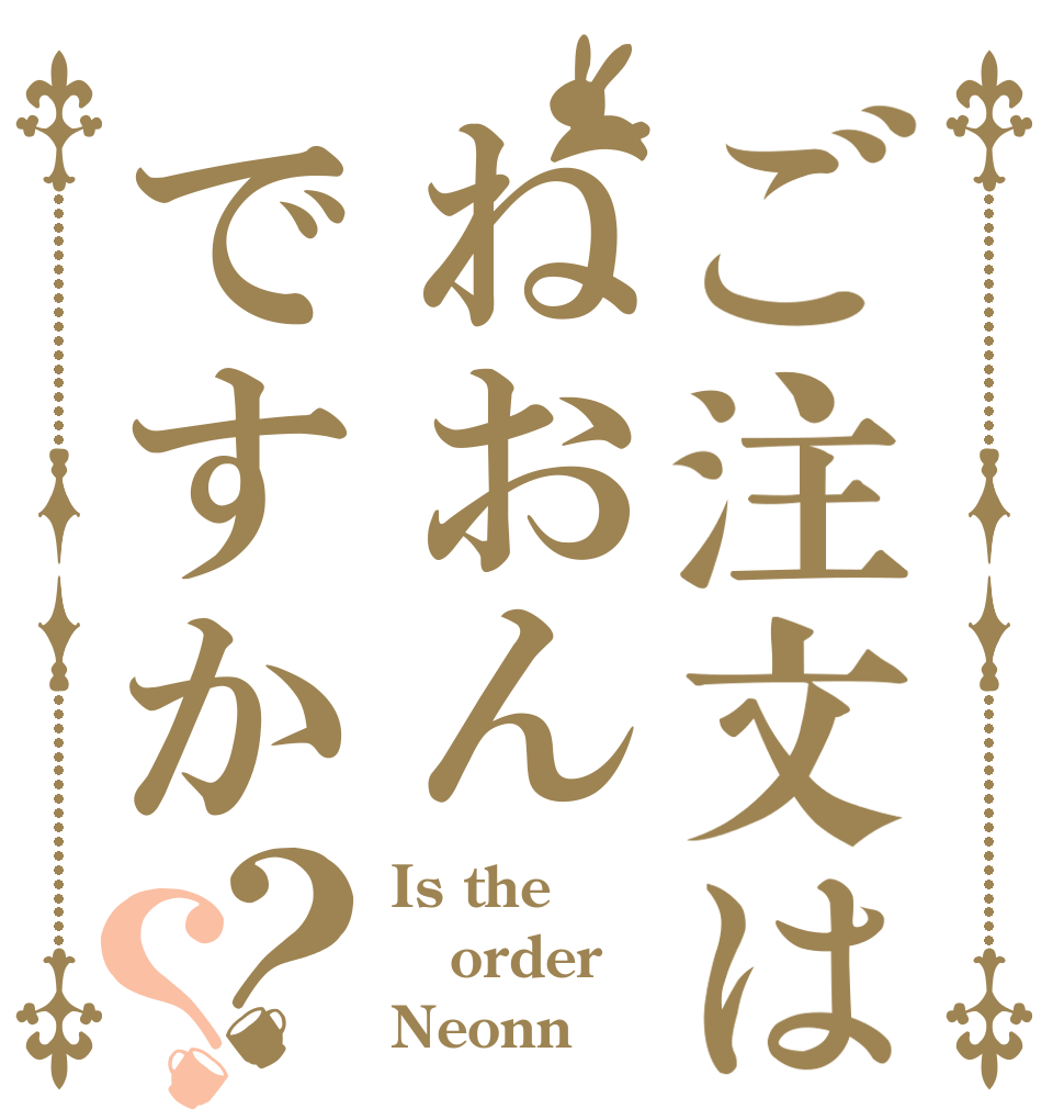 ご注文はねおんですか？？ Is the order Neonn？