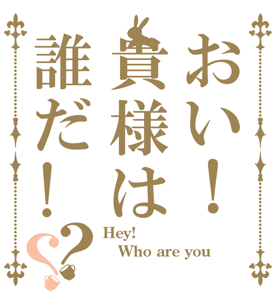 おい！貴様は誰だ!？？ Hey! Who are you？ 