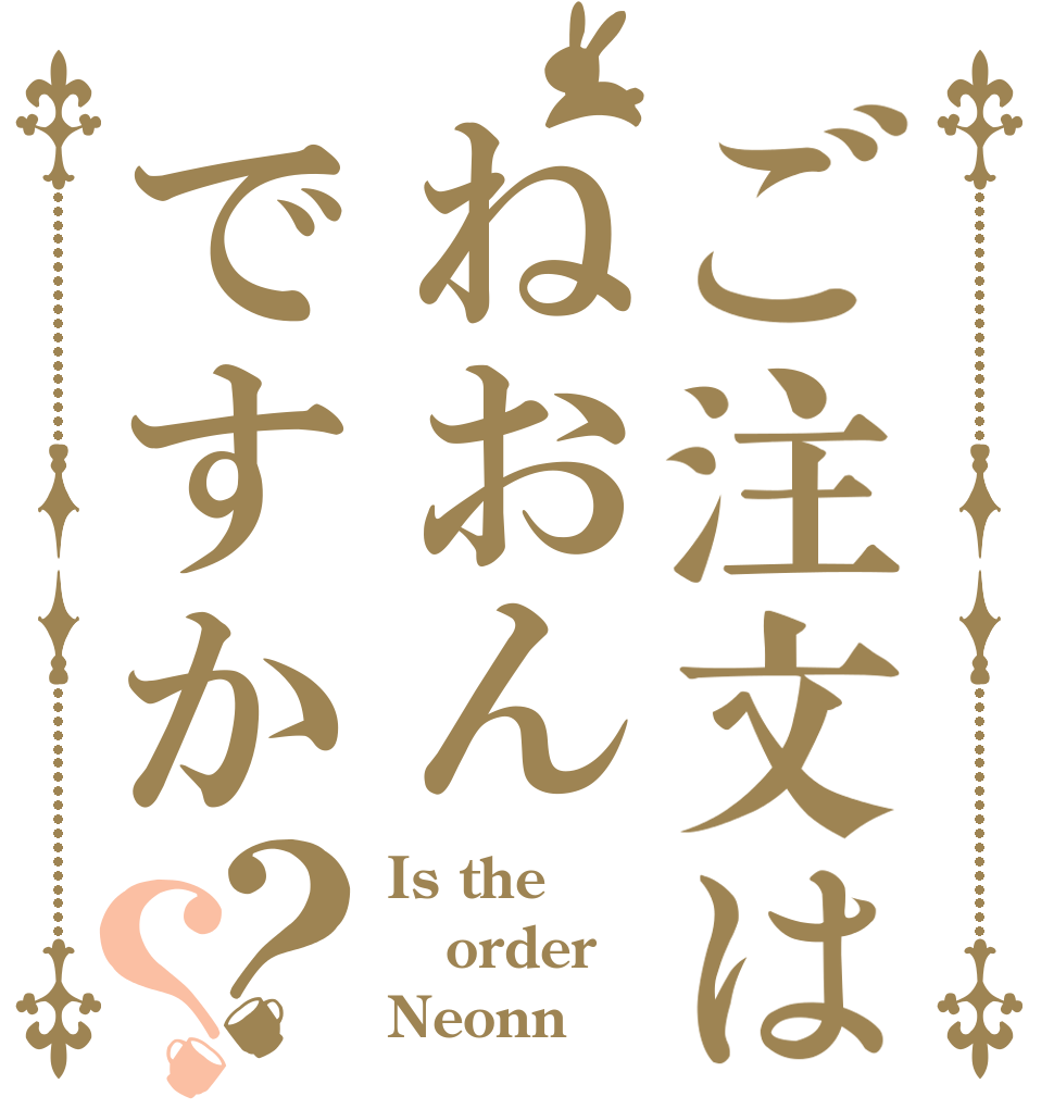ご注文はねおんですか？？ Is the order Neonn？