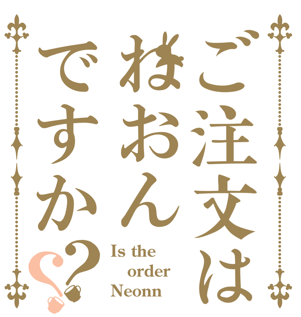 ご注文はねおんですか？？ Is the order Neonn？
