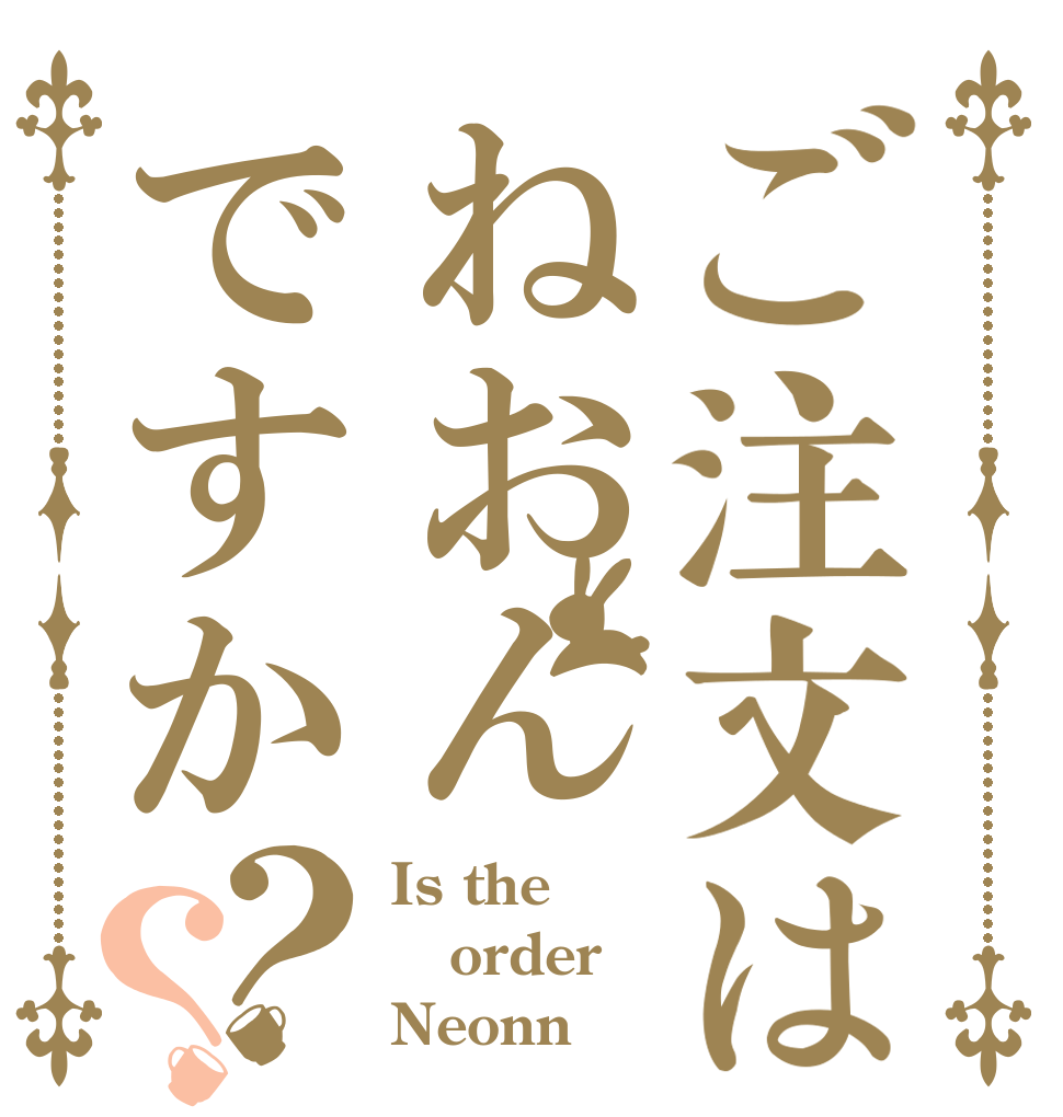 ご注文はねおんですか？？ Is the order Neonn？