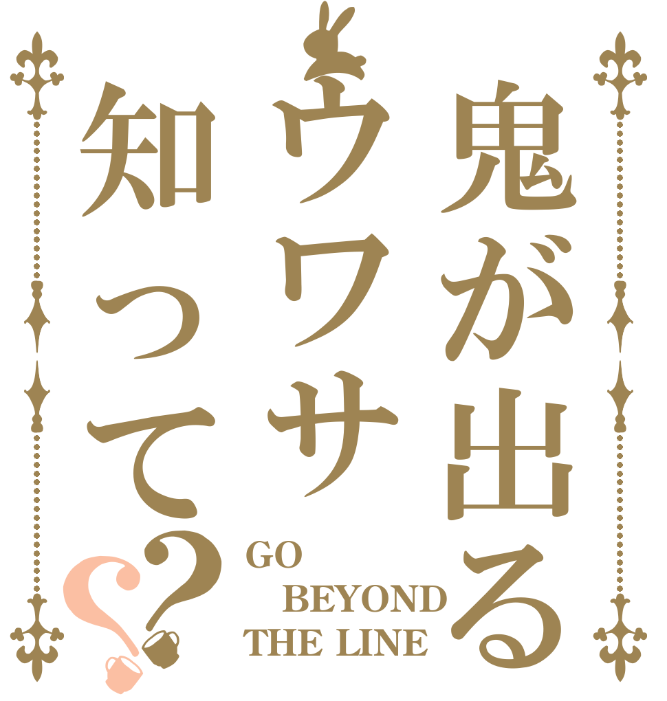 鬼が出るウワサ知って？？ GO BEYOND THE LINE