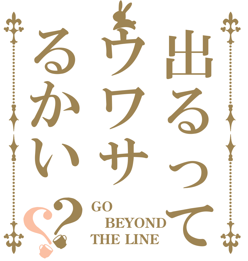 出るってウワサるかい？？ GO BEYOND THE LINE