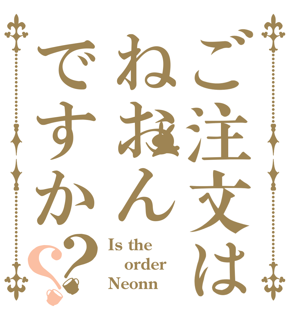 ご注文はねおんですか？？ Is the order Neonn？