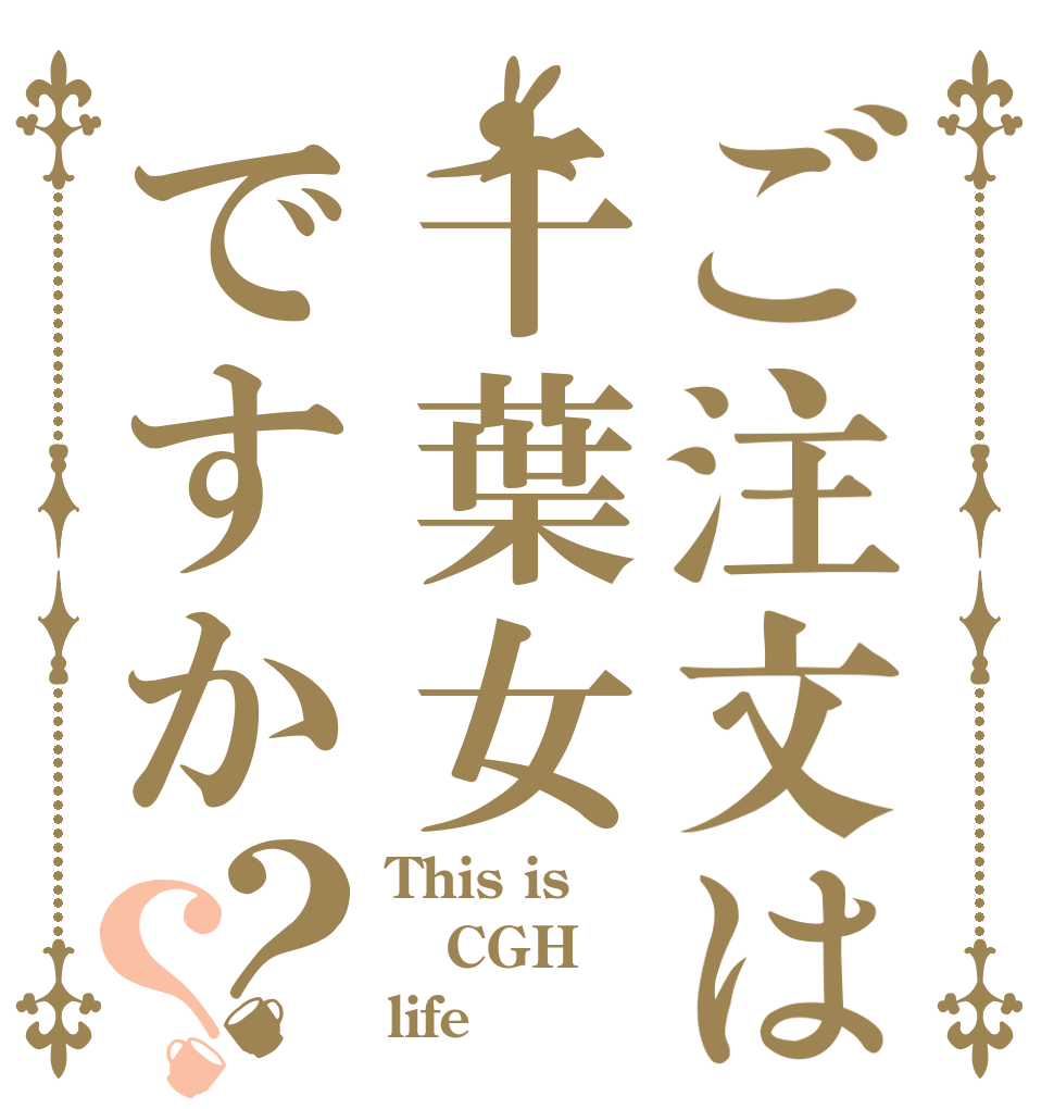 ご注文は千葉女ですか？？ This is CGH life