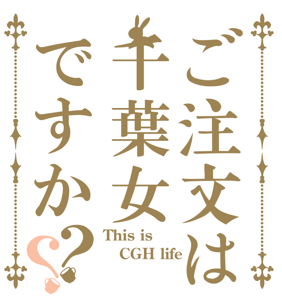 ご注文は千葉女ですか？？ This is CGH life 