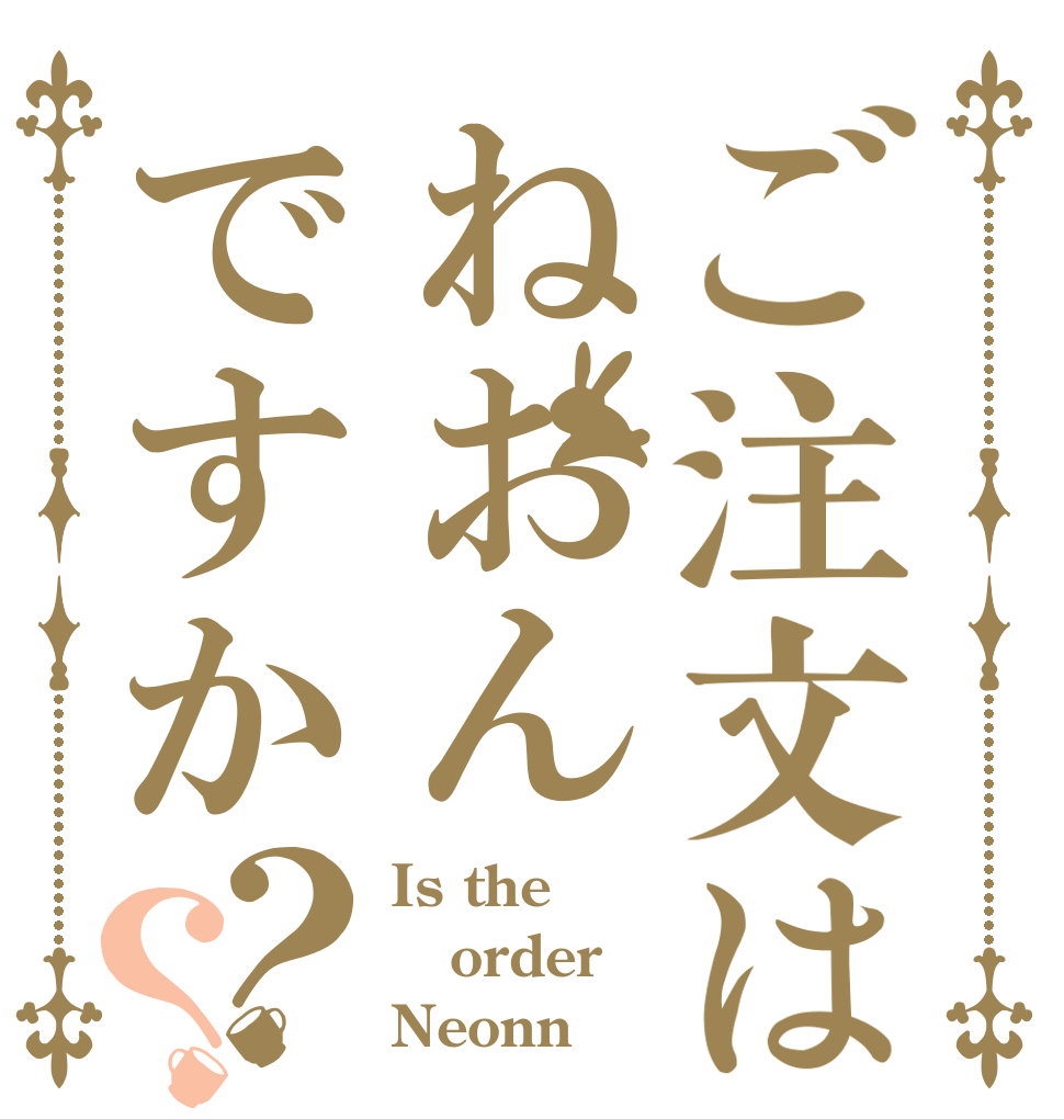 ご注文はねおんですか？？ Is the order Neonn？