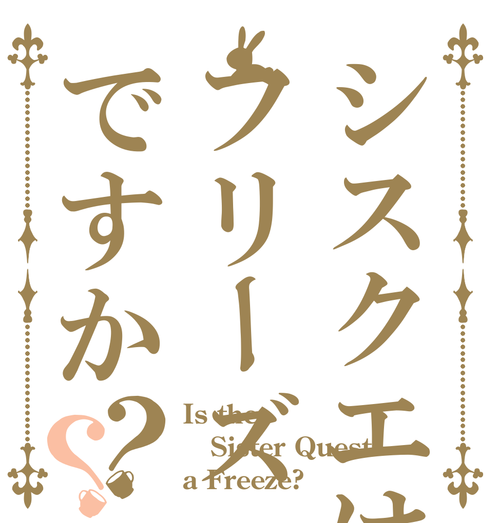 シスクエはフリーズですか？？ Is the Sister Quest a Freeze?