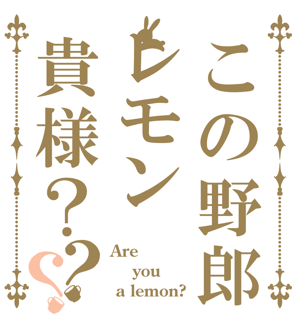 この野郎レモン貴様？？？ Are   you   a lemon?