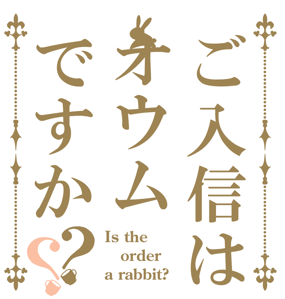 ご入信はオウムですか？？ Is the order a rabbit?