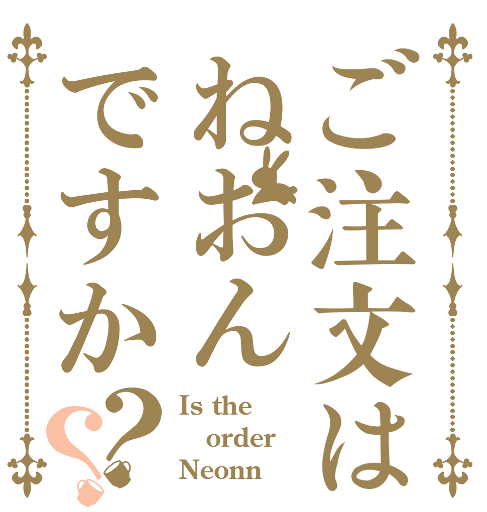 ご注文はねおんですか？？ Is the order Neonn？