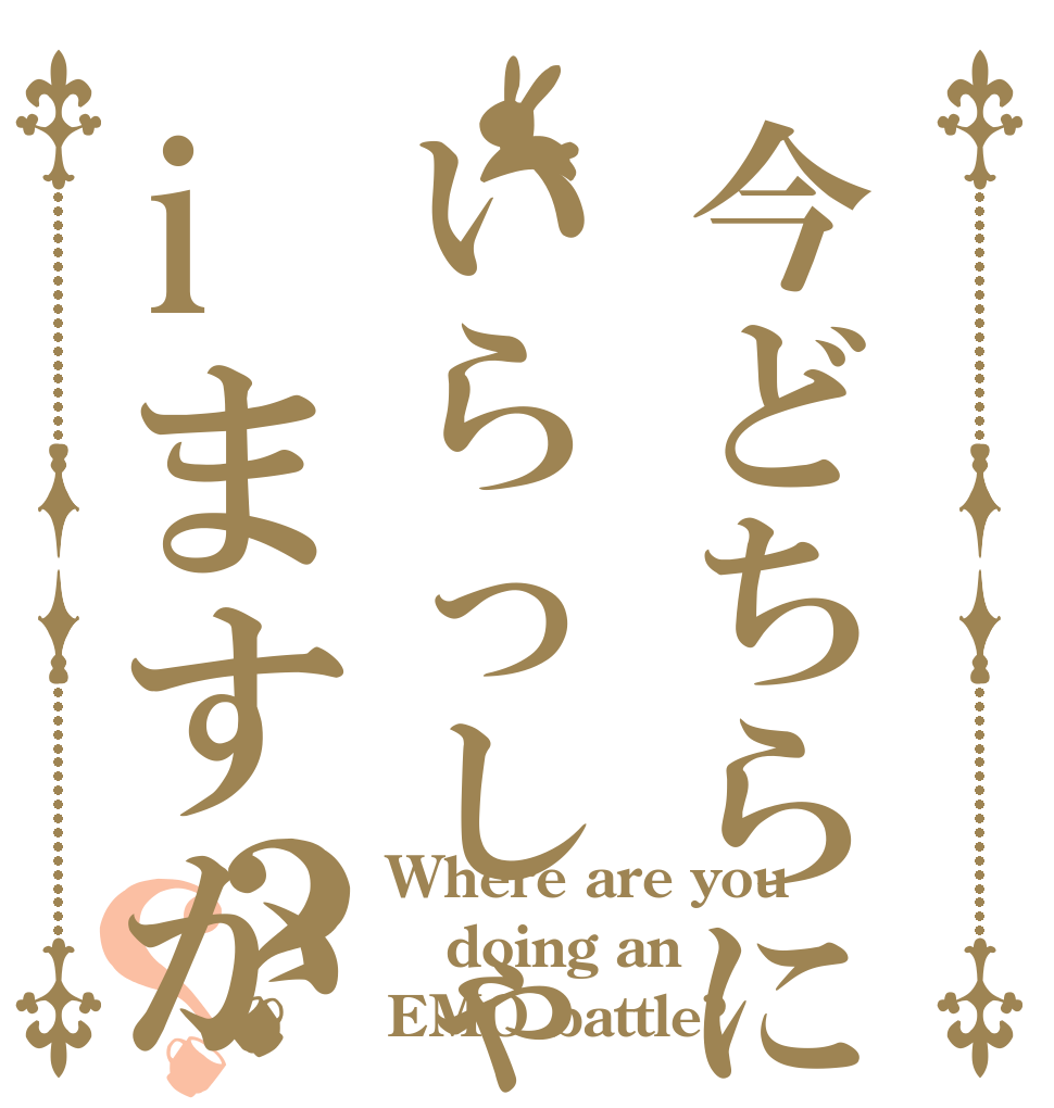 今どちらにいらっしゃiますか？？ Where are you doing an EMO battle?