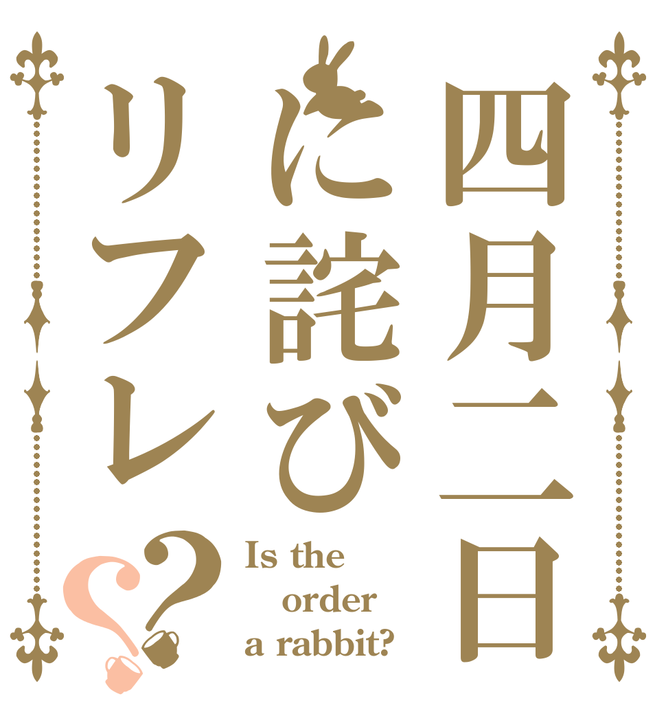 四月二日に詫びリフレ？？ Is the order a rabbit?