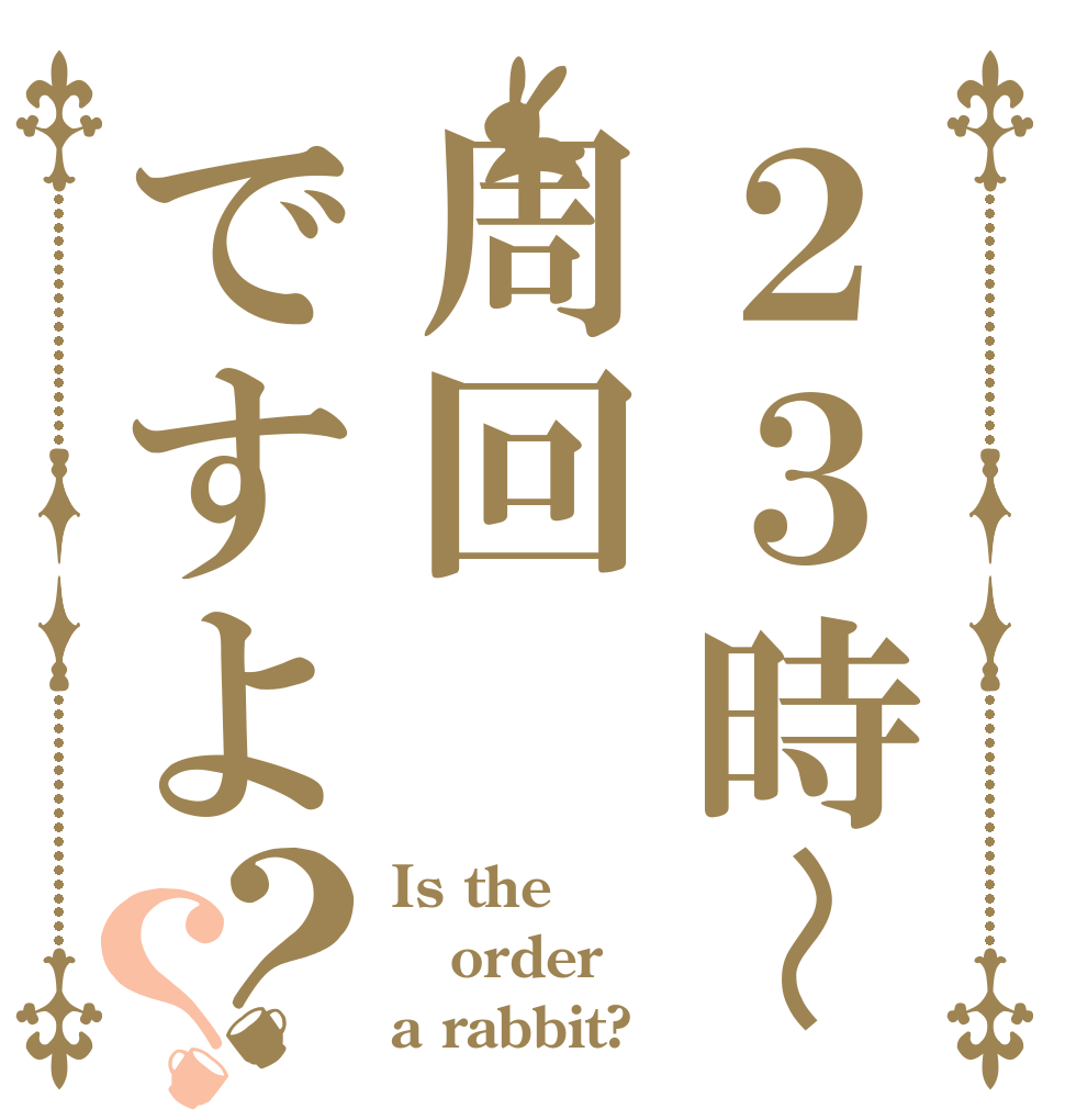 ２３時〜周回ですよ？？ Is the order a rabbit?