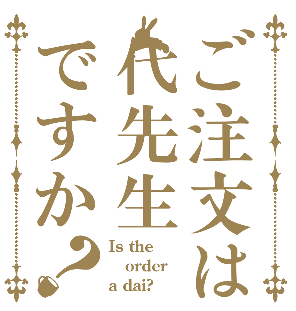 ご注文は代先生ですか？ Is the order a dai?