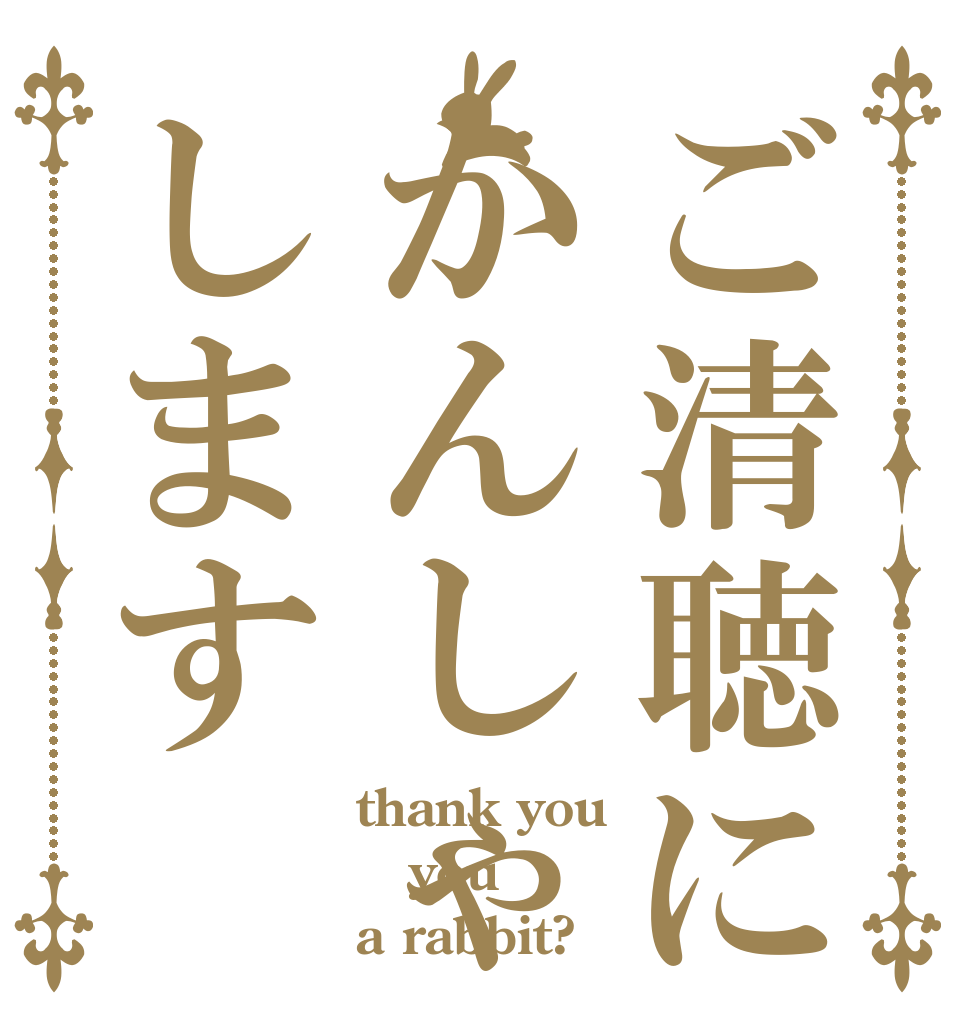 ご清聴にかんしゃします thank you you a rabbit?