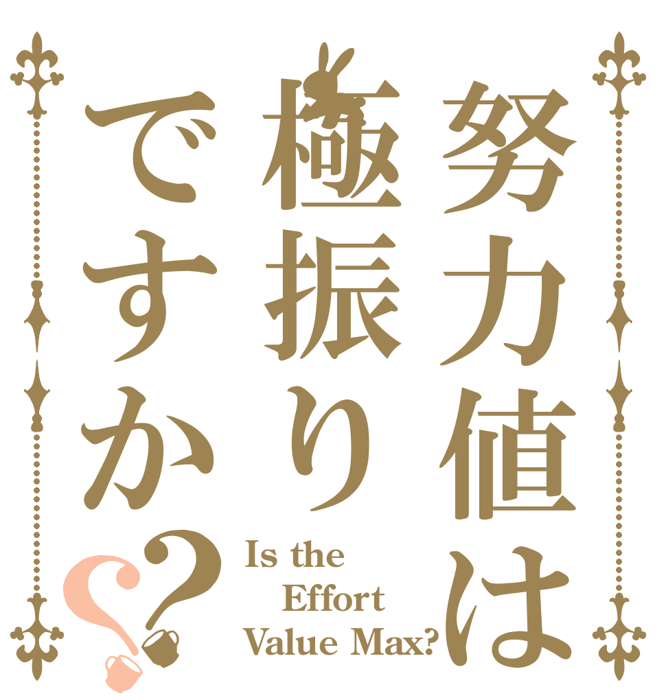 努力値は極振りですか？？ Is the Effort Value Max?