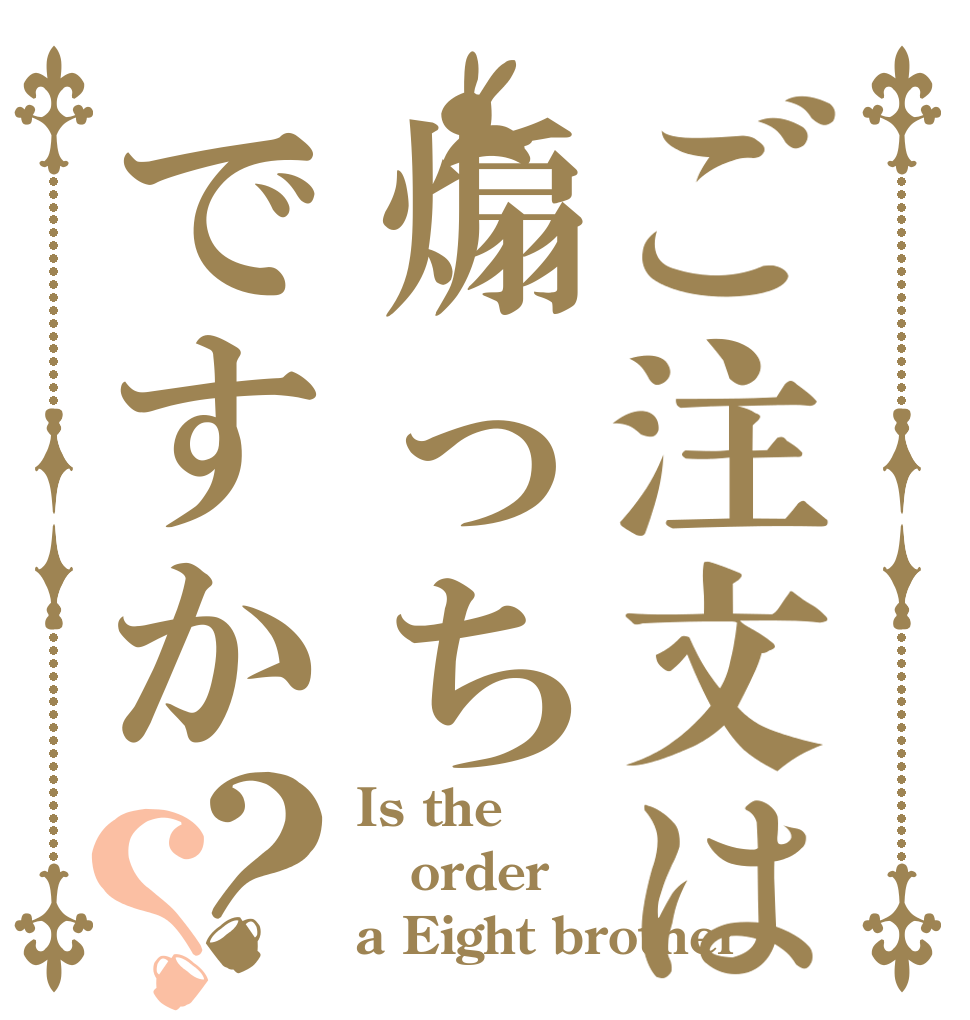 ご注文は煽っちですか？？ Is the order a Eight brother
