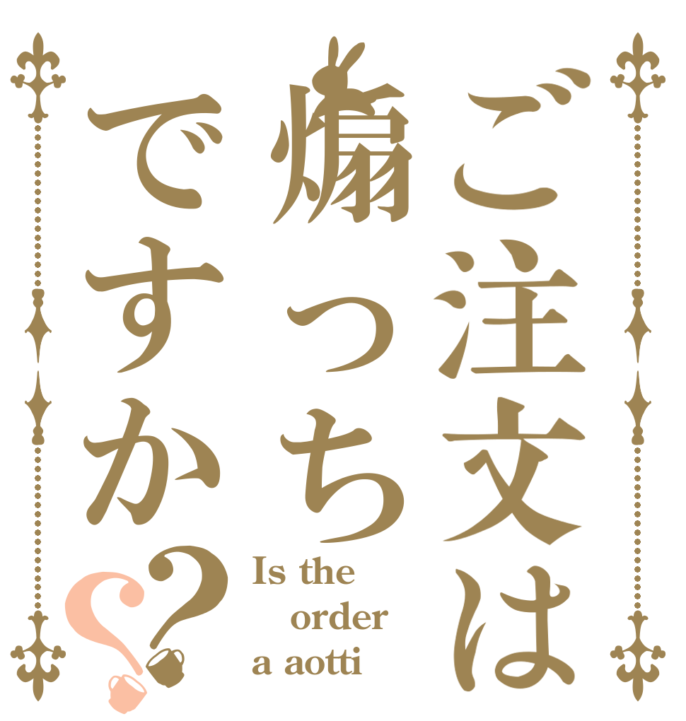 ご注文は煽っちですか？？ Is the order a aotti