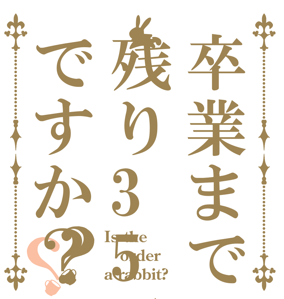 卒業まで残り35日ですか？？？ Is the order a rabbit?