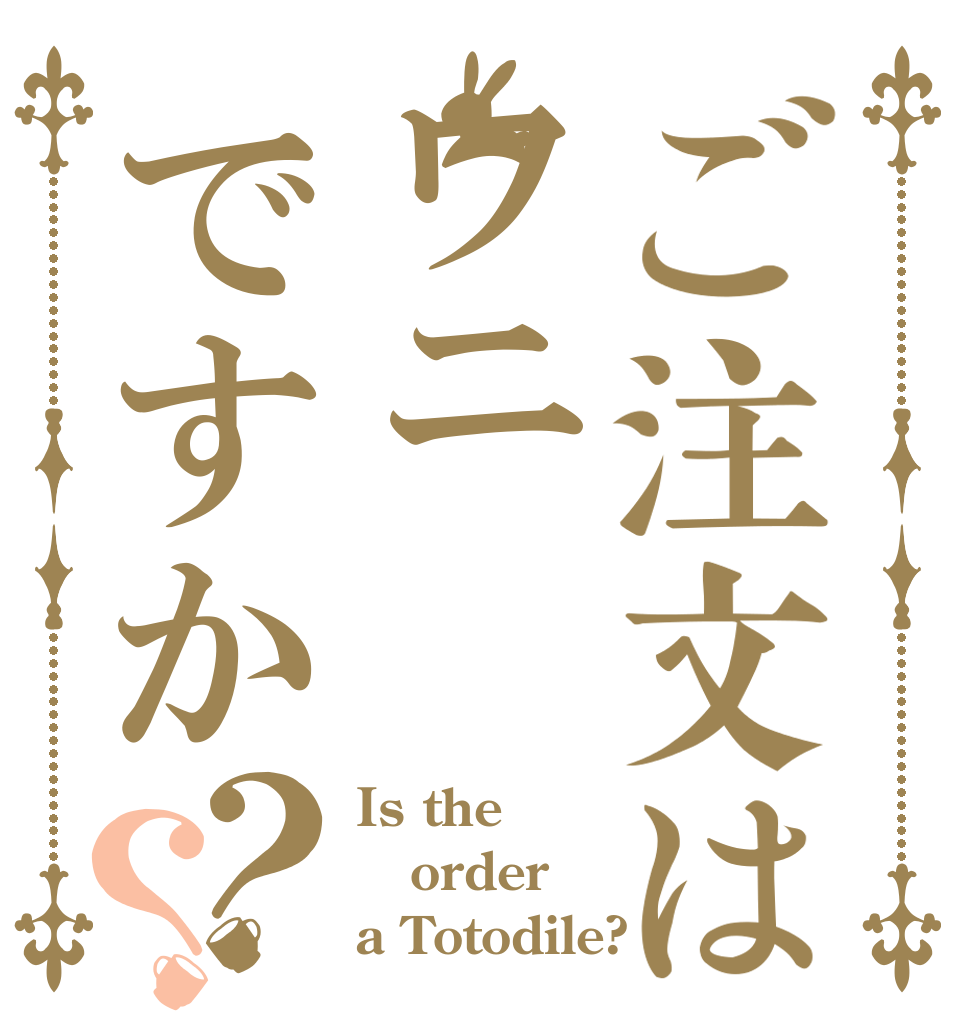 ご注文はワニですか？？ Is the order a Totodile?