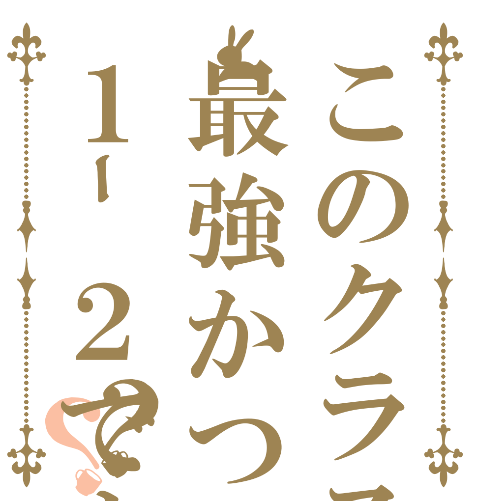 このクラスは最強かつ無敵１ｰ２です？？   