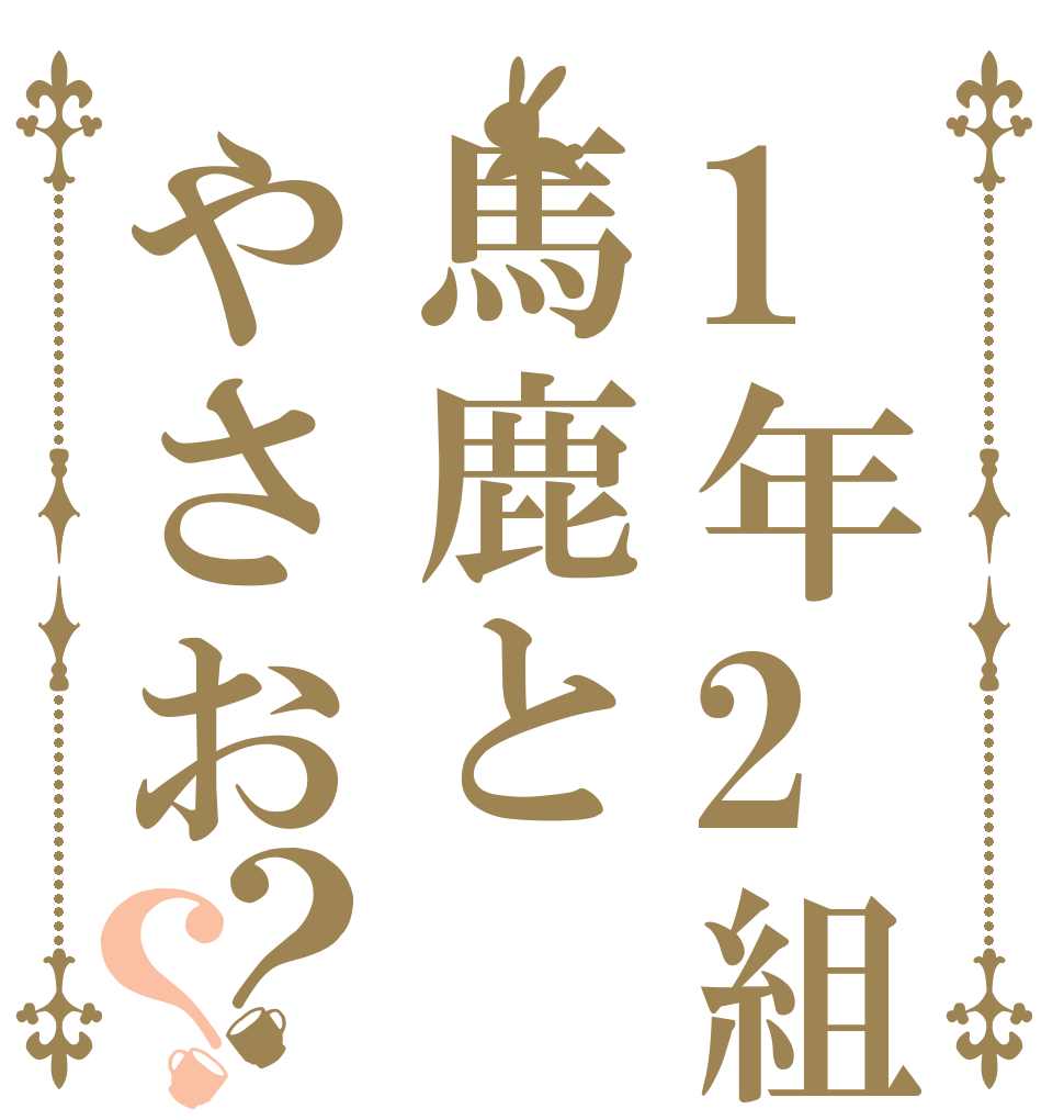 1年2組馬鹿とやさお？？   