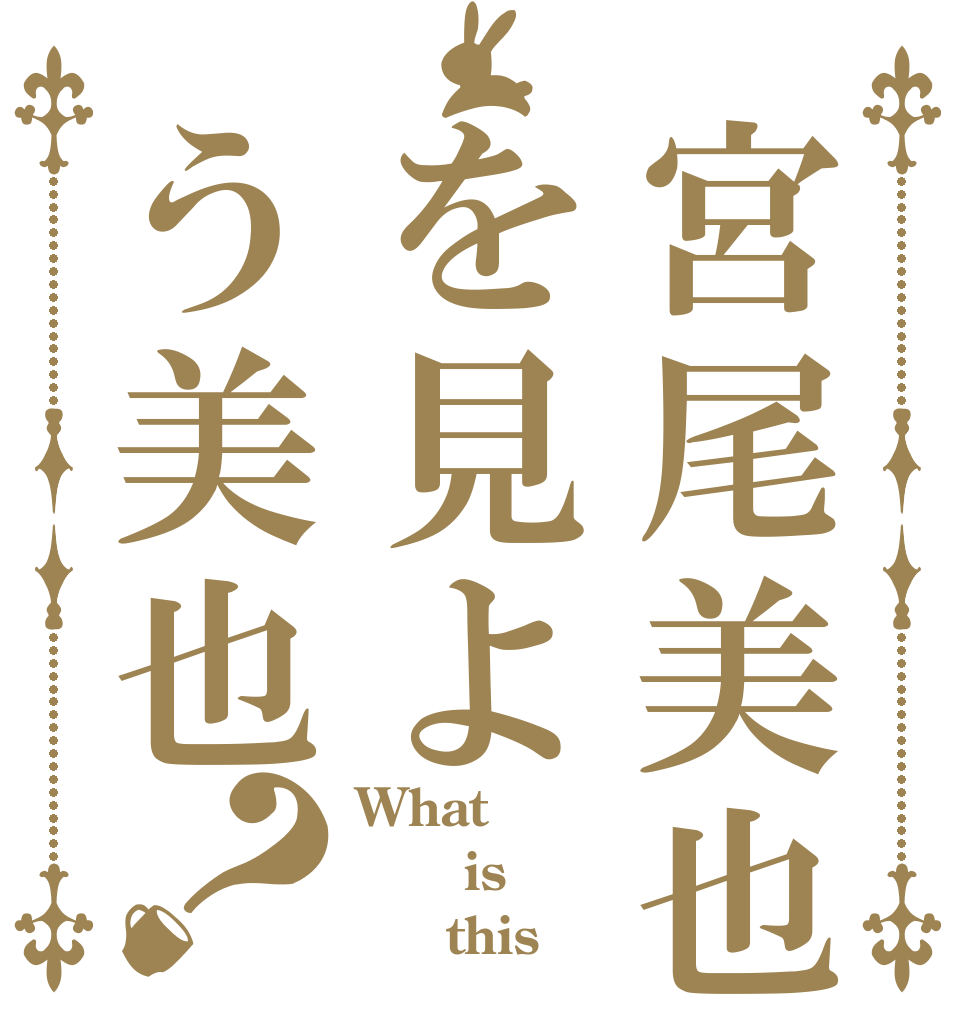 宮尾美也を見よう美也？ What    is      this