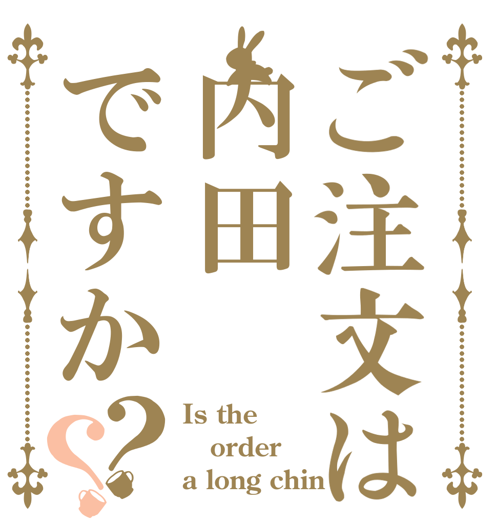 ご注文は内田ですか？？ Is the order a long chin