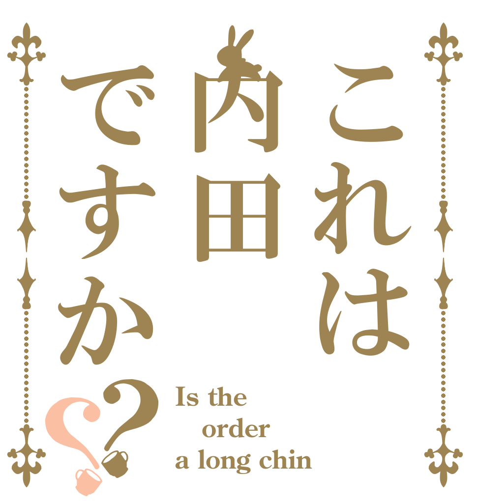 これは内田ですか？？ Is the order a long chin
