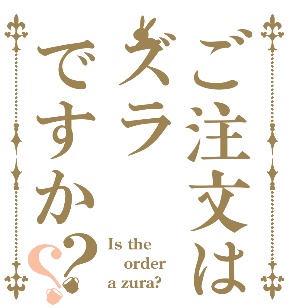 ご注文はズラですか？？ Is the order a zura?