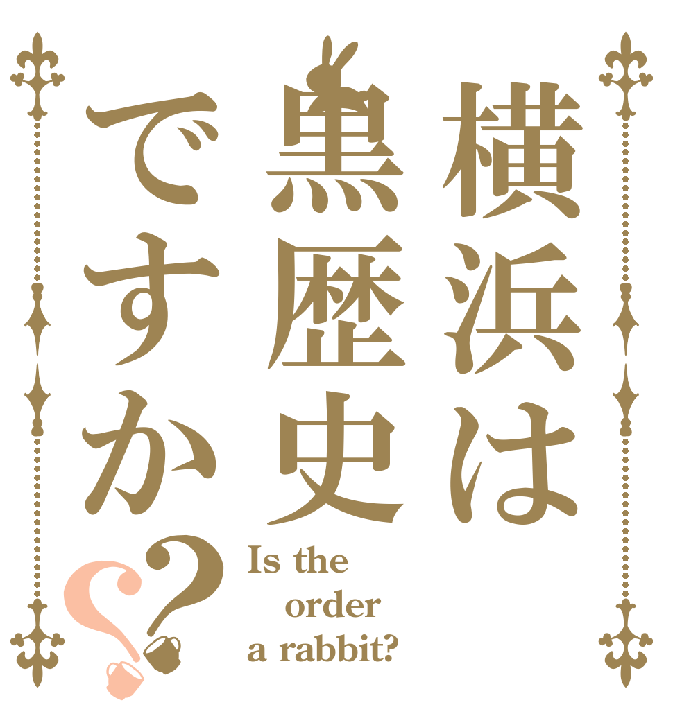 横浜は黒歴史ですか？？ Is the order a rabbit?