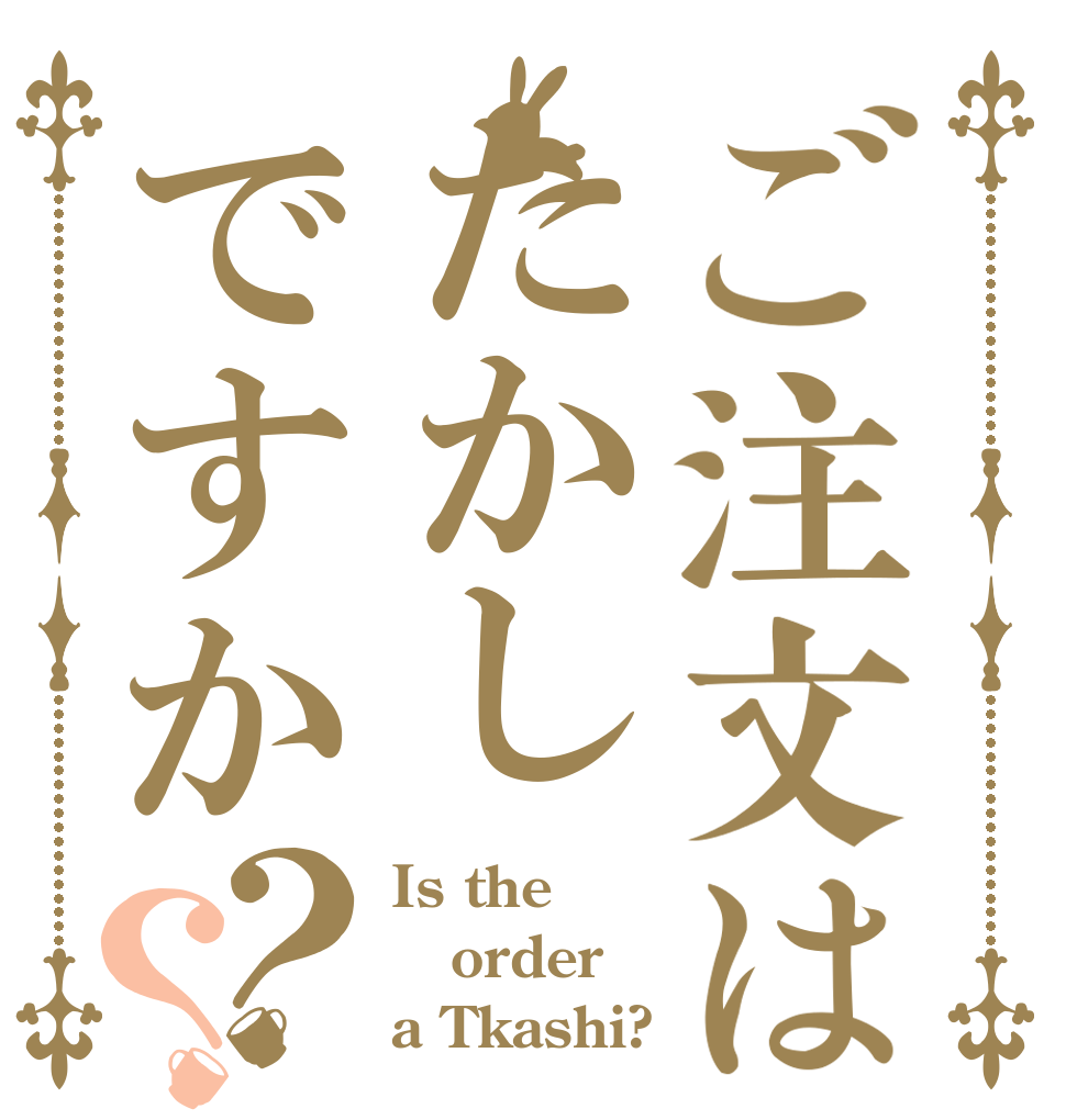 ご注文はたかしですか？？ Is the order a Tkashi?