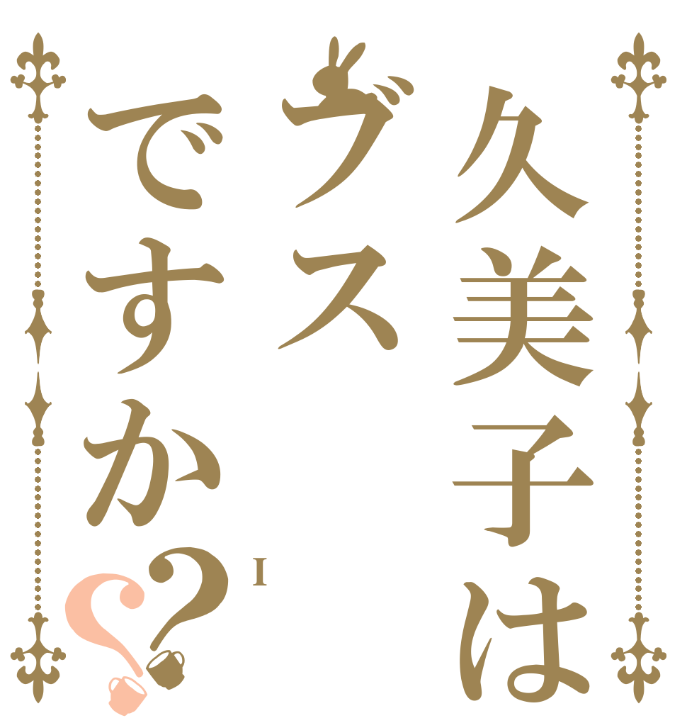 久美子はブスですか？？ I  