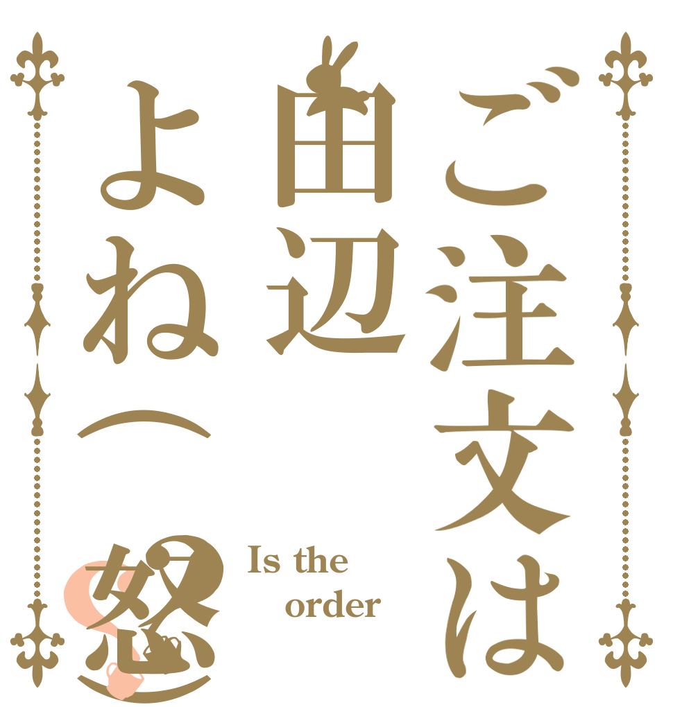 ご注文は田辺よね(怒)？？ Is the order 田辺？
